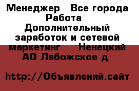 Менеджер - Все города Работа » Дополнительный заработок и сетевой маркетинг   . Ненецкий АО,Лабожское д.